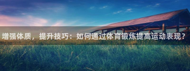 一竞技官方正版app娱乐首页官网下载：增强体质，提升