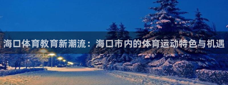 一竞技官网下载平台是正规平台吗：海口体育教育新潮流：