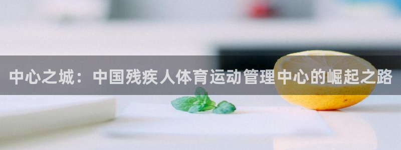 一竞技官网下载招商电话地址：中心之城：中国残疾人体育