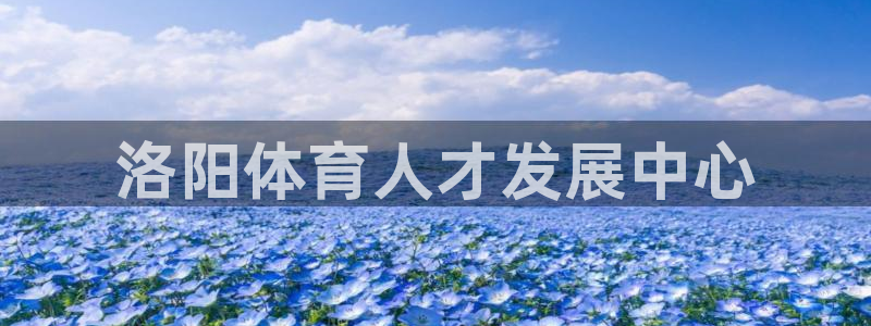 一竞技官网下载平台是正规平台吗安全吗：洛阳体育人才发