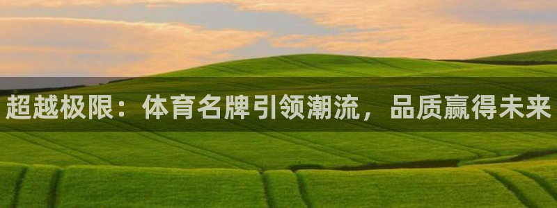 一竞技官网下载招商电话号码查询：超越极限：体育名牌引领潮流，
