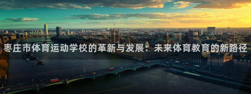 一竞技官方正版app科技：枣庄市体育运动学校的革新与发展：未