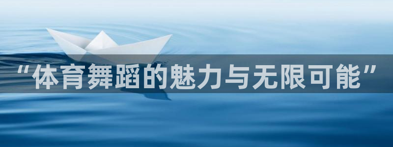 一竞技官方正版app娱乐：“体育舞蹈的魅力与无限可能”
