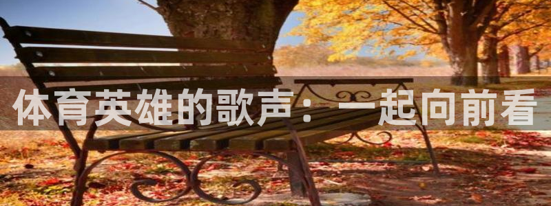 一竞技官方正版app娱乐网站：体育英雄的歌声：一起向