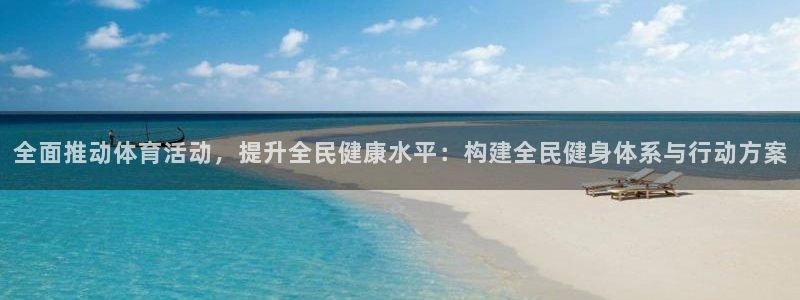 一竞技官网下载招商电话地址：全面推动体育活动，提升全