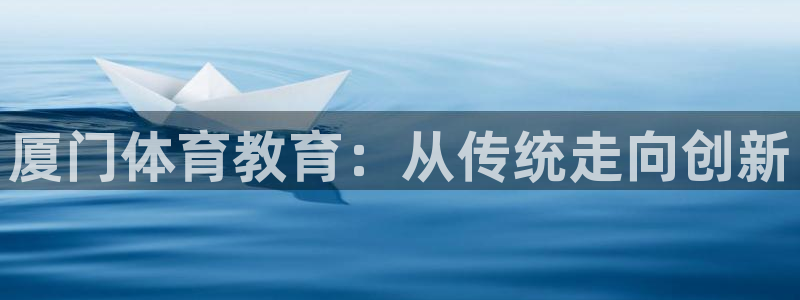 一竞技官网下载平台注册要钱吗：厦门体育教育：从传统走向创新