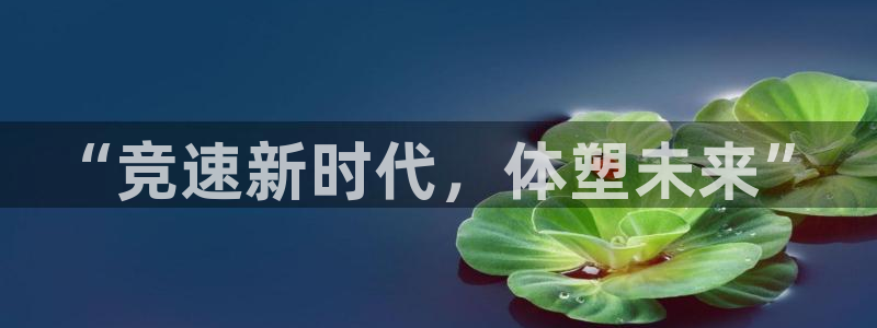 一竞技app官方入口：“竞速新时代，