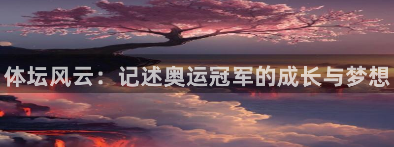 一竞技官网下载：体坛风云：记述奥运冠军的成长与梦想