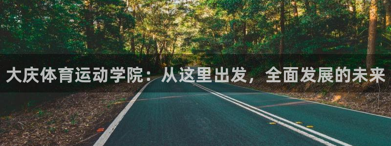 一竞技官方正版app集团简介：大庆体育运动学院：从这里出发，