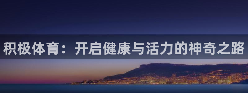 一竞技官方集团官网：积极体育：开启健康与活力的神奇之路