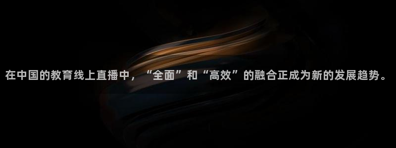 24足球直播吧：在中国的教育线上直播中，“全面”和“高效”的融合正成为新的发展趋势。