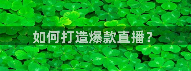 五星体育直播吧：如何打造爆款直播？